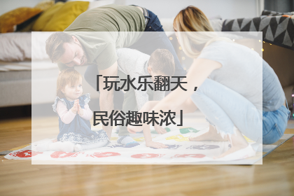 玩水乐翻天，民俗趣味浓