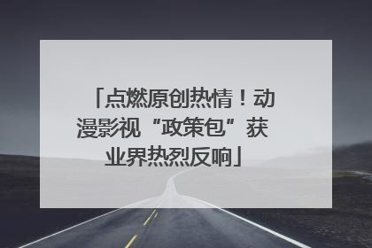 点燃原创热情！动漫影视“政策包”获业界热烈反响