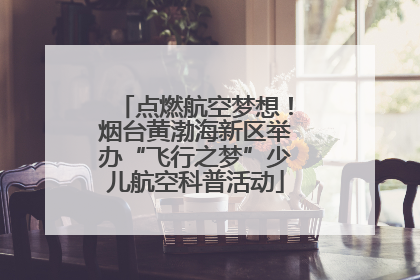 点燃航空梦想！烟台黄渤海新区举办“飞行之梦”少儿航空科普活动