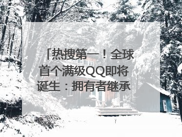 热搜第一！全球首个满级QQ即将诞生：拥有者继承其父账号