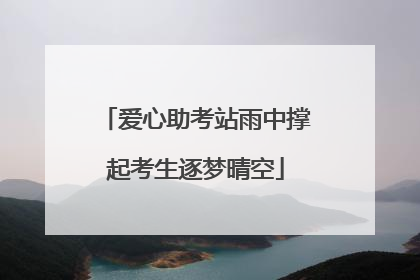 爱心助考站雨中撑起考生逐梦晴空