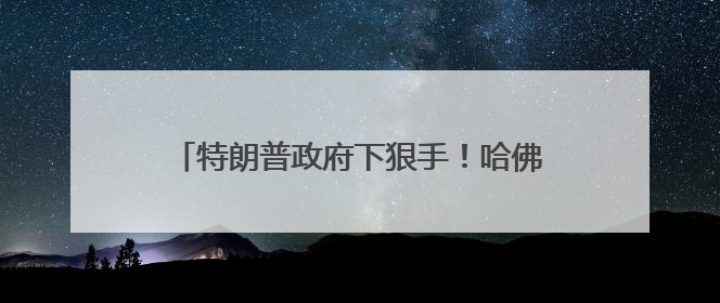 特朗普政府下狠手！哈佛大学被禁招国际学生，现有的外国学生必须转学