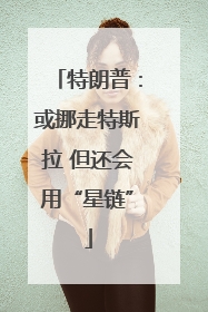 特朗普：或挪走特斯拉 但还会用“星链”