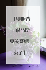 特朗普：跟马斯克关系结束了