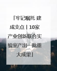 牢记嘱托 建成支点丨10家产业创新联合实验室产出一批重大成果