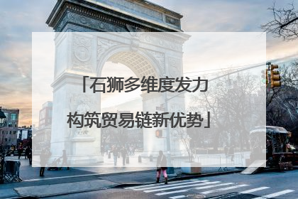 石狮多维度发力 构筑贸易链新优势