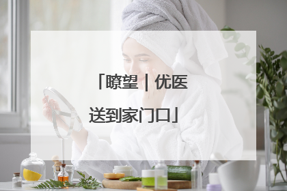 瞭望｜优医送到家门口