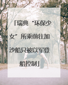 瑞典“环保少女”所乘前往加沙船只被以军登船控制