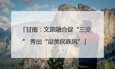 甘南：文旅融合促“三交” 秀出“最美民族风”