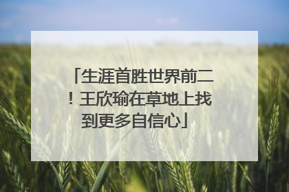 生涯首胜世界前二！王欣瑜在草地上找到更多自信心