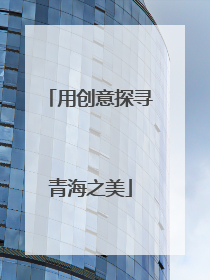 用创意探寻青海之美
