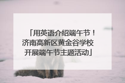 用英语介绍端午节！济南高新区黄金谷学校开展端午节主题活动