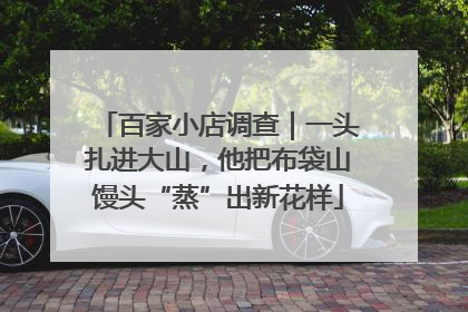 百家小店调查｜一头扎进大山，他把布袋山馒头“蒸”出新花样