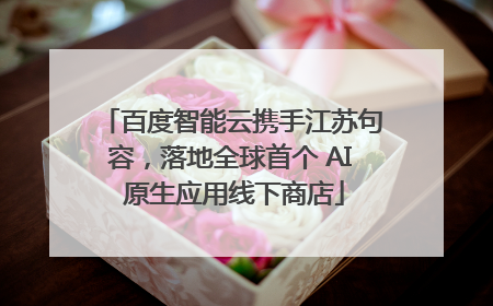 百度智能云携手江苏句容，落地全球首个 AI 原生应用线下商店