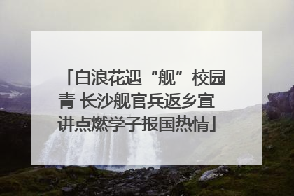 白浪花遇“舰”校园青 长沙舰官兵返乡宣讲点燃学子报国热情