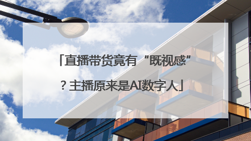 直播带货竟有“既视感”？主播原来是AI数字人