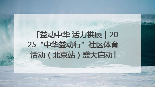 益动中华 活力拱辰｜2025“中华益动行”社区体育活动（北京站）盛大启动