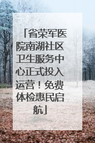 省荣军医院南湖社区卫生服务中心正式投入运营！免费体检惠民启航
