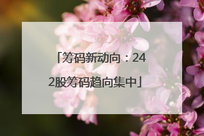 筹码新动向：242股筹码趋向集中