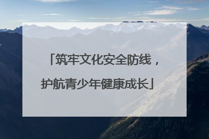 筑牢文化安全防线，护航青少年健康成长