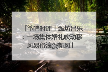 筝鸣时评丨潍坊昌乐：一场集体婚礼吹动移风易俗浪漫新风