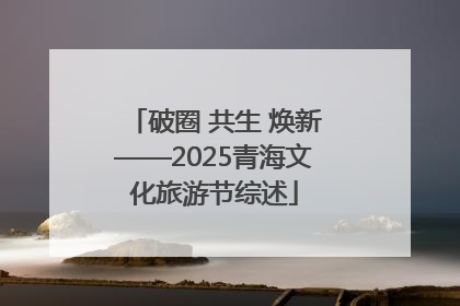 破圈 共生 焕新——2025青海文化旅游节综述