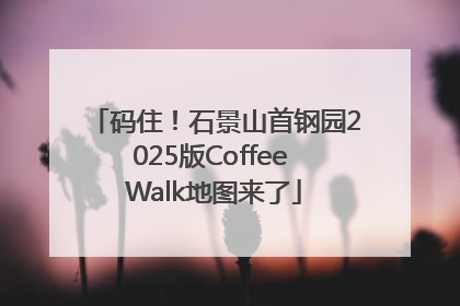 码住！石景山首钢园2025版Coffee Walk地图来了