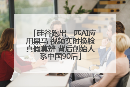 硅谷跑出一匹AI应用黑马 视频实时换脸真假莫辨 背后创始人系中国90后