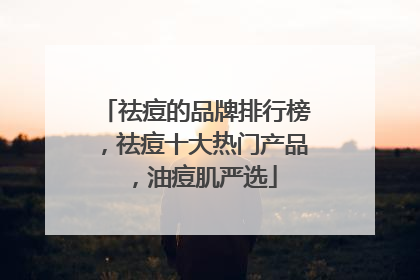 祛痘的品牌排行榜，祛痘十大热门产品，油痘肌严选