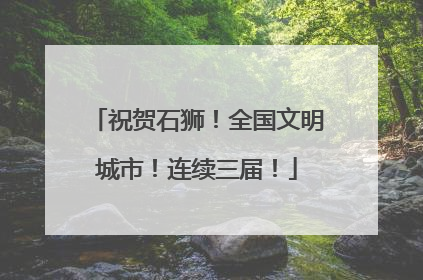 祝贺石狮！全国文明城市！连续三届！