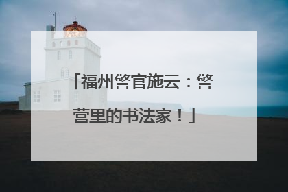 福州警官施云：警营里的书法家！