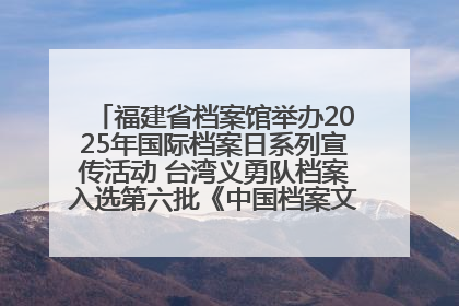 福建省档案馆举办2025年国际档案日系列宣传活动 台湾义勇队档案入选第六批《中国档案文献遗产名录》