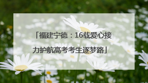 福建宁德：16载爱心接力护航高考考生逐梦路