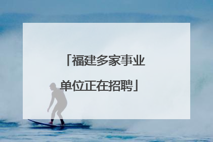 福建多家事业单位正在招聘