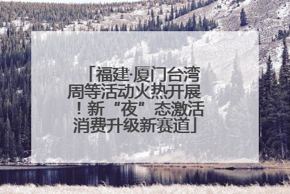 福建·厦门台湾周等活动火热开展！新“夜”态激活消费升级新赛道