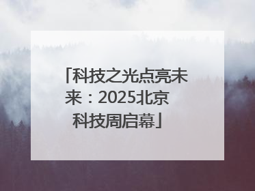 科技之光点亮未来：2025北京科技周启幕