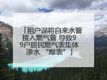 租户误将自来水管接入燃气管 导致99户居民燃气表集体渗水 “爆表”