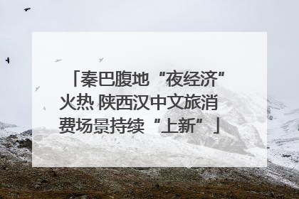 秦巴腹地“夜经济”火热 陕西汉中文旅消费场景持续“上新”
