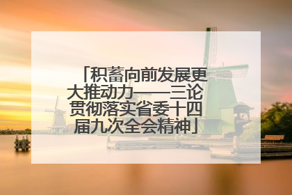 积蓄向前发展更大推动力——三论贯彻落实省委十四届九次全会精神