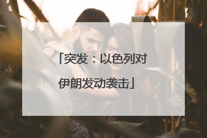 突发：以色列对伊朗发动袭击