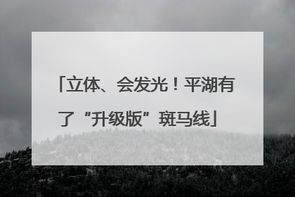 立体、会发光！平湖有了“升级版”斑马线