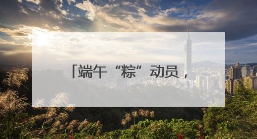 端午“粽”动员，无锡南塘社区开展端午节民俗活动