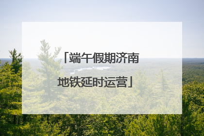 端午假期济南地铁延时运营