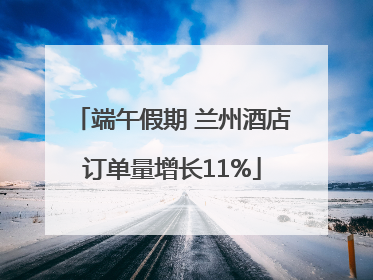 端午假期 兰州酒店订单量增长11%