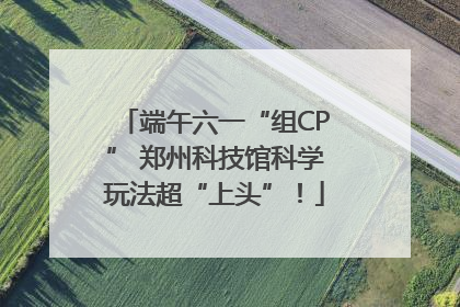 端午六一“组CP” 郑州科技馆科学玩法超“上头”！