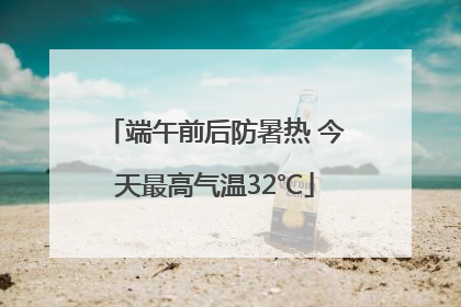 端午前后防暑热 今天最高气温32℃