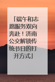 端午和志愿服务双向奔赴！济南公交解锁传统节日的打开方式