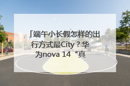 端午小长假怎样的出行方式最City？华为nova 14“真就不一样”！