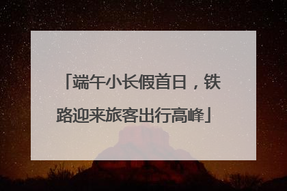 端午小长假首日，铁路迎来旅客出行高峰