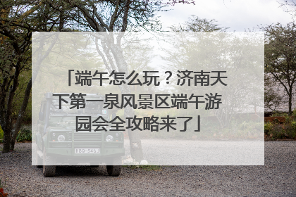 端午怎么玩？济南天下第一泉风景区端午游园会全攻略来了